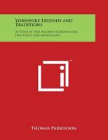 Yorkshire Legends and Traditions: As Told by Her Ancient Chroniclers, Her Poets, and Journalists 0766163067 Book Cover