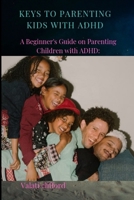 Keys to Parenting Kids with ADHD: A Beginner's Guide on Parenting Children with ADHD B0BM3P3V8V Book Cover