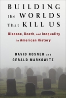 Building the Worlds That Kill Us: Disease, Death, and Inequality in American History 0231200846 Book Cover
