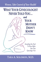 What Your Gynecologist Never Told You...And Your Mother Didn't Know: Everything You Need to Know Before Your Next Gynecologic Visit 1438914792 Book Cover