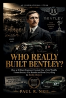 WHO REALLY BUILT BENTLEY? AN INSPIRATIONAL STORY: How a Brilliant Engineer Created One of the World’s Fastest Luxury Car Brands and Lost Everything to Rolls-Royce (some of the famous car collections) B0H21FK3M4 Book Cover
