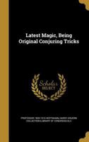 Latest Magic, Being Original Conjuring Tricks 1371457883 Book Cover