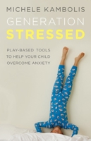Generation Stressed: Play-Based Tools to Help Your Child Overcome 0993653006 Book Cover