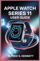 APPLE WATCH SERIES 11 USER GUIDE: Unlock Powerful Features for Health, Fitness, and Lifestyle Transformation B0FSK4X44B Book Cover