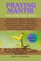 PRAYING MANTIS: The Praying Mantis Unveiled: Evolutionary Origins, Ecological Importance, Hunting Mastery, Cultural Symbolism, and Its Role in Science, Technology, and Global Conservation Efforts. B0FQCGK11Y Book Cover