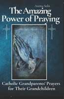 The Amazing Power of Praying: Catholic Grandparents' Prayers for Their Grandchildren B0F7LFFJXX Book Cover