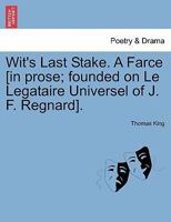 Wit's Last Stake. A Farce [in prose; founded on Le Legataire Universel of J. F. Regnard]. 1241398216 Book Cover