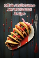 Off the Wall Cuisine: 104 WHACKED! Recipes B0CLSBXPT2 Book Cover