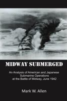 Midway Submerged: An Analysis of American and Japanese Submarine Operations at the Battle of Midway, June 1942 1462049249 Book Cover