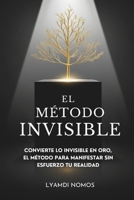 El Método Invisible: Convierte lo invisible en oro, el método para manifestar sin esfuerzo tu realidad (Spanish Edition) B0FKTK19PT Book Cover