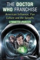 The Doctor Who Franchise: American Influence, Fan Culture and the Spinoffs 0786465565 Book Cover