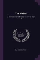 The Walnut: A Comprehensive Treatise on How to Grow It 1347863982 Book Cover