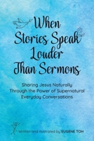 When Stories Speak Louder Than Sermons: Sharing Jesus Naturally Through the Power of Supernatural Everyday Conversations 1543783422 Book Cover