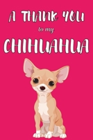 A Thank You To My Chihuahua: Perfect Gratitude Journal For All Dog Owner To Cultivate Happiness 1670150089 Book Cover