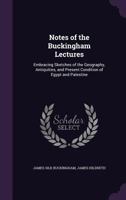 Notes of the Buckingham Lectures: Embracing Sketches of the Geography, Antiquities, and Present Condition of Egypt and Palestine 1357489757 Book Cover