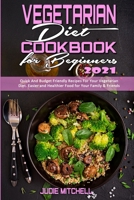 Vegetarian Diet Cookbook for Beginners 2021: Quick And Budget Friendly Recipes For Your Vegetarian Diet. Easier and Healthier Food for Your Family & Friends 1802411836 Book Cover