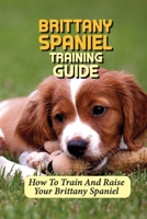 Brittany Spaniel Training Guide: How To Train And Raise Your Brittany Spaniel: Clicker Training Basics B09CKWNK37 Book Cover