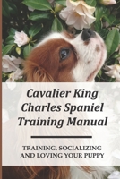 Cavalier King Charles Spaniel Training Manual: Training, Socializing And Loving Your Puppy: How To Have Special Bond With Cavalier King Charles Spaniel B09CC48Y5C Book Cover