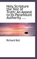 Holy Scripture the Test of Truth: An Appeal to Its Paramount Authority 1165473585 Book Cover