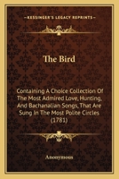 The Bird: Containing A Choice Collection Of The Most Admired Love, Hunting, And Bachanalian Songs, That Are Sung In The Most Polite Circles 1437029418 Book Cover