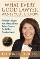What Every Good Lawyer Wants You to Know: An Insider's Guide on How to Reduce Stress, Reduce Costs and Get the Most from Your Lawyer 0998068713 Book Cover