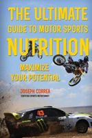 The Ultimate Guide to Motor Sports Nutrition: Maximize Your Potential 1500137480 Book Cover