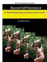 Beyond Self Resistance 15 Week Bodybuilding Introductory Mini Course 0988082144 Book Cover