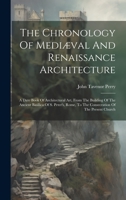 The Chronology Of Mediæval And Renaissance Architecture: A Date Book Of Architectural Art, From The Building Of The Ancient Basilica Of S. Peter's, Rome, To The Consecration Of The Present Church 1022372076 Book Cover