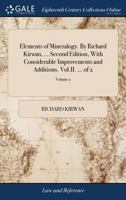 Elements of Mineralogy. By Richard Kirwan, ... Second Edition, With Considerable Improvements and Additions. Vol.II. ... of 2; Volume 2 1140710397 Book Cover