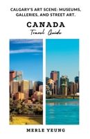Canada Travel Guide: Calgary's Art scene: Museums, Galleries, And Street Art. B0BW2SDJBR Book Cover