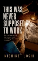 This Was Never Supposed to Work: The real journey of learning to build something that lasts B0H45LR353 Book Cover
