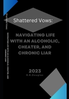Shattered vows:: : Navigating Life with an Alcoholic, Cheater, and Chronic Liar B0CGY18B5J Book Cover