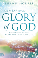 How to TAP into the Glory of God: Anointed Principles that Unlock God's Power in Your Life 0768411955 Book Cover