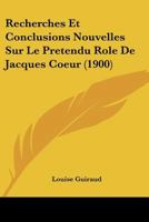 Recherches Et Conclusions Nouvelles Sur Le Pretendu Role De Jacques Coeur (1900) 1147875200 Book Cover