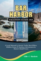 Bar Harbor Vacation Guide 2025: A Local Manual to Scenic Trails, Best Hikes, Hidden Gems & Outdoor Adventures in Maine's Small Town B0FJSC5K6P Book Cover