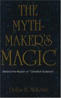 The Mythmaker's Magic: Behind the Illusion of "Creation Science" 0879757701 Book Cover