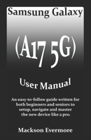 Samsung Galaxy (A17 5G) User Manual: An easy-to-follow guide written for both beginners and seniors to setup, navigate and master the new device like a pro. B0FSX2JJCT Book Cover