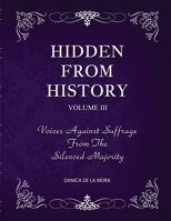 Hidden From History, Volume 3: Voices Against Suffrage from the Silenced Majority 1953940501 Book Cover