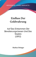 Einfluss Der Goldwahrung: Auf Das Einkommen Der Bevolkerungsclassen Und Des Staates (1892) 1161147632 Book Cover