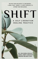 SHIFT, a Self-Liberation Healing Practice : Moving from WOUNDED to EMPOWERED, a Mind, Body, Energy, & Spirit Approach to Affirm Your WHOLENESS 1736480006 Book Cover