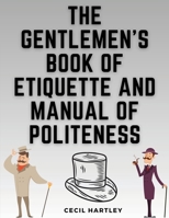 The Gentlemen's Book of Etiquette and Manual of Politeness 1835917623 Book Cover