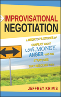 Improvisational Negotiation: A Mediator's Stories of Conflict About Love, Money, Angerand the Strategies That Resolved Them 0787980382 Book Cover