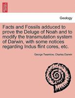 Facts And Fossils Adduced To Prove The Deluge Of Noah: And Modify The Transmutation System Of Darwin 1241523614 Book Cover