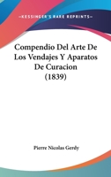 Compendio Del Arte De Los Vendajes Y Aparatos De Curacion (1839) 1160344949 Book Cover