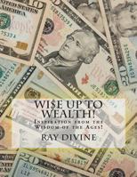 Wi$e Up to Wealth!: Inspiration from the Wisdom of the Ages! 1463562195 Book Cover