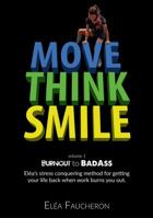 MOVE THINK SMILE Volume 1: BurnOut to BadAss: Elea's stress conquering method for getting your life back when work burns you out. 0999452800 Book Cover