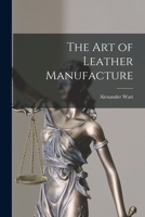 The Art of Leather Manufacture 1018054715 Book Cover