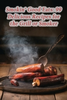 Smokin' Good Eats: 99 Delicious Recipes for the Grill or Smoker B0CLM5GN6F Book Cover