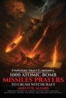 1000 Atomic Bomb Missiles Prayers Against Witchcraft and Evil Altars: Warfare Prayers to Dismantle Witchcraft, Demonic Altars, and Set the Captives Free 1764061675 Book Cover