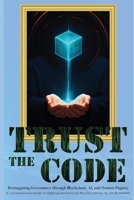 Trust The Code: Reimagining Governance through Blockchain, AI, and Human Dignity B0FK25MCXD Book Cover